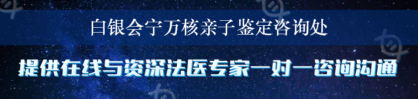 白银会宁万核亲子鉴定咨询处